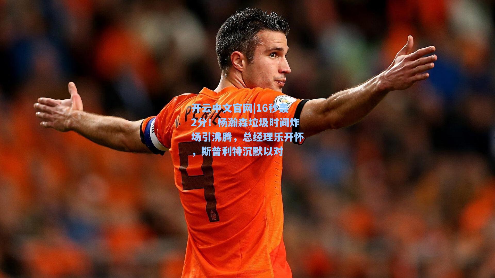 开云中文官网|16秒轰2分！杨瀚森垃圾时间炸场引沸腾，总经理乐开怀，斯普利特沉默以对
