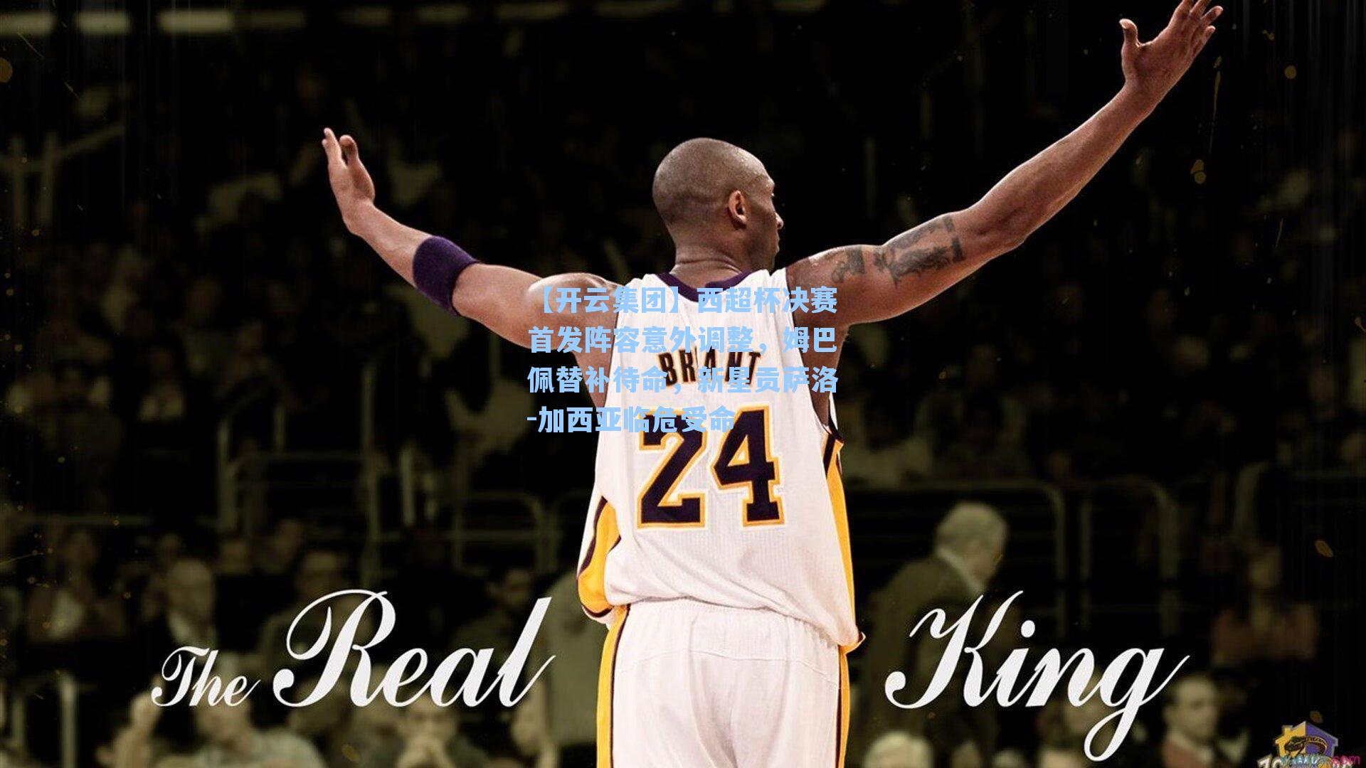 【开云集团】西超杯决赛首发阵容意外调整，姆巴佩替补待命，新星贡萨洛-加西亚临危受命