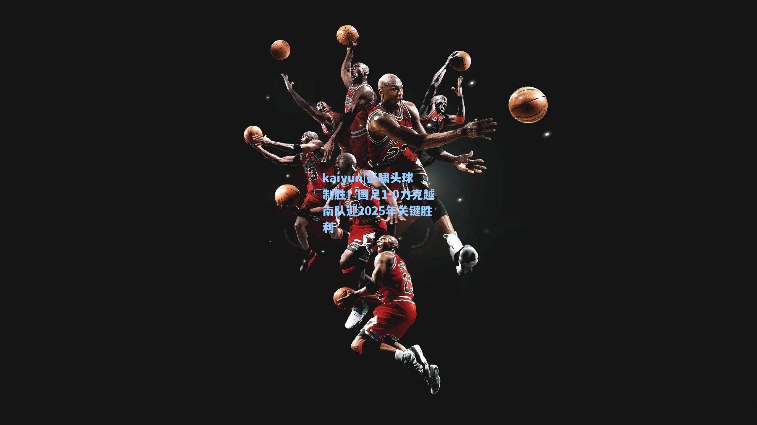 kaiyun|彭啸头球制胜！国足1-0力克越南队迎2025年关键胜利