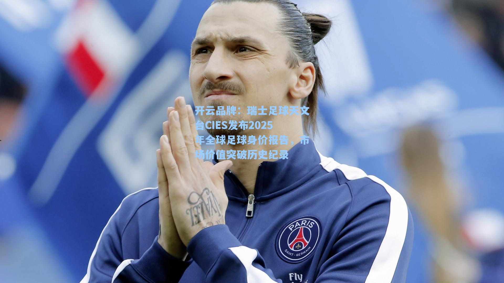 开云品牌：瑞士足球天文台CIES发布2025年全球足球身价报告，市场价值突破历史纪录