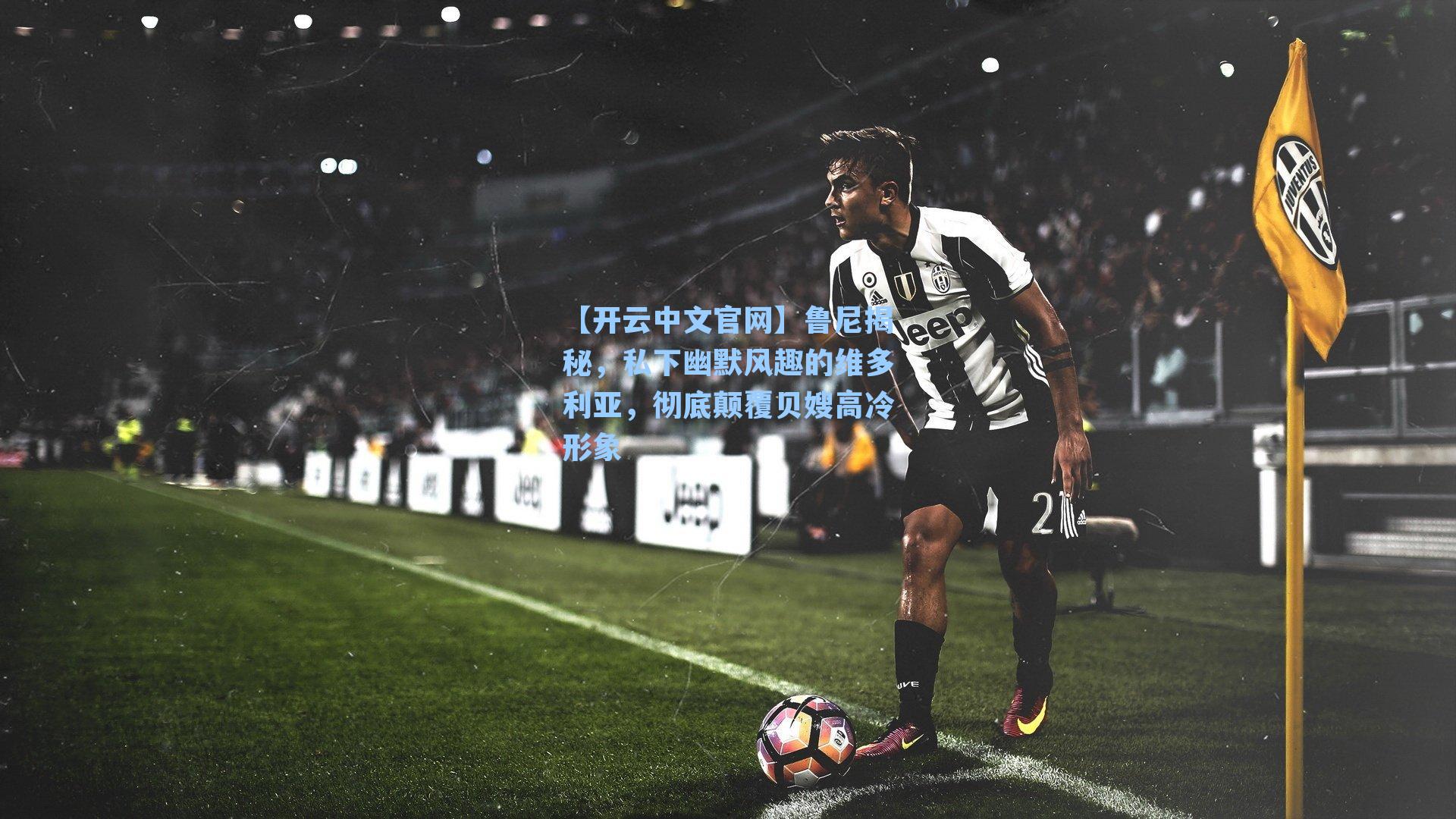 【开云中文官网】鲁尼揭秘，私下幽默风趣的维多利亚，彻底颠覆贝嫂高冷形象