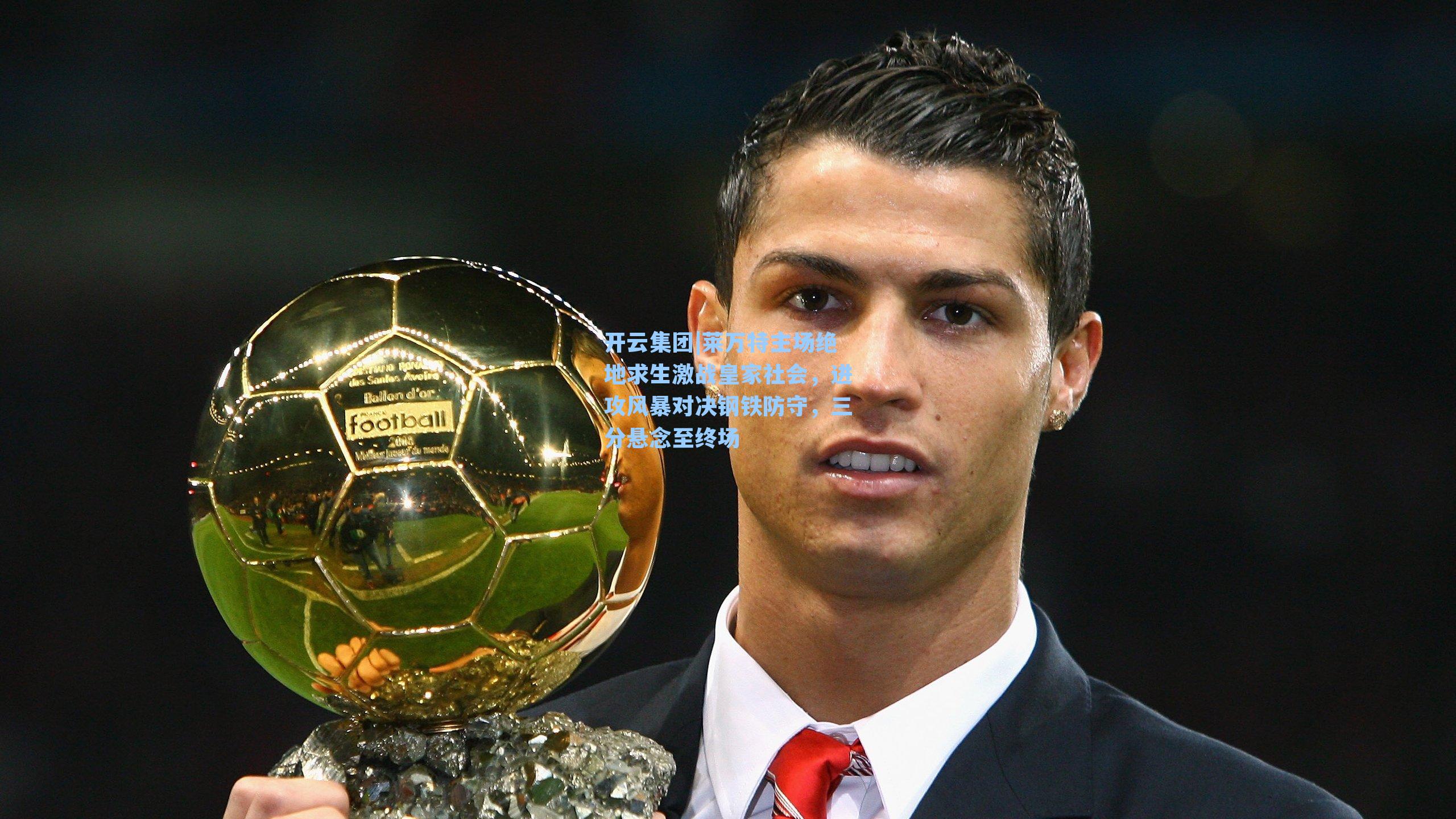 开云集团|莱万特主场绝地求生激战皇家社会，进攻风暴对决钢铁防守，三分悬念至终场