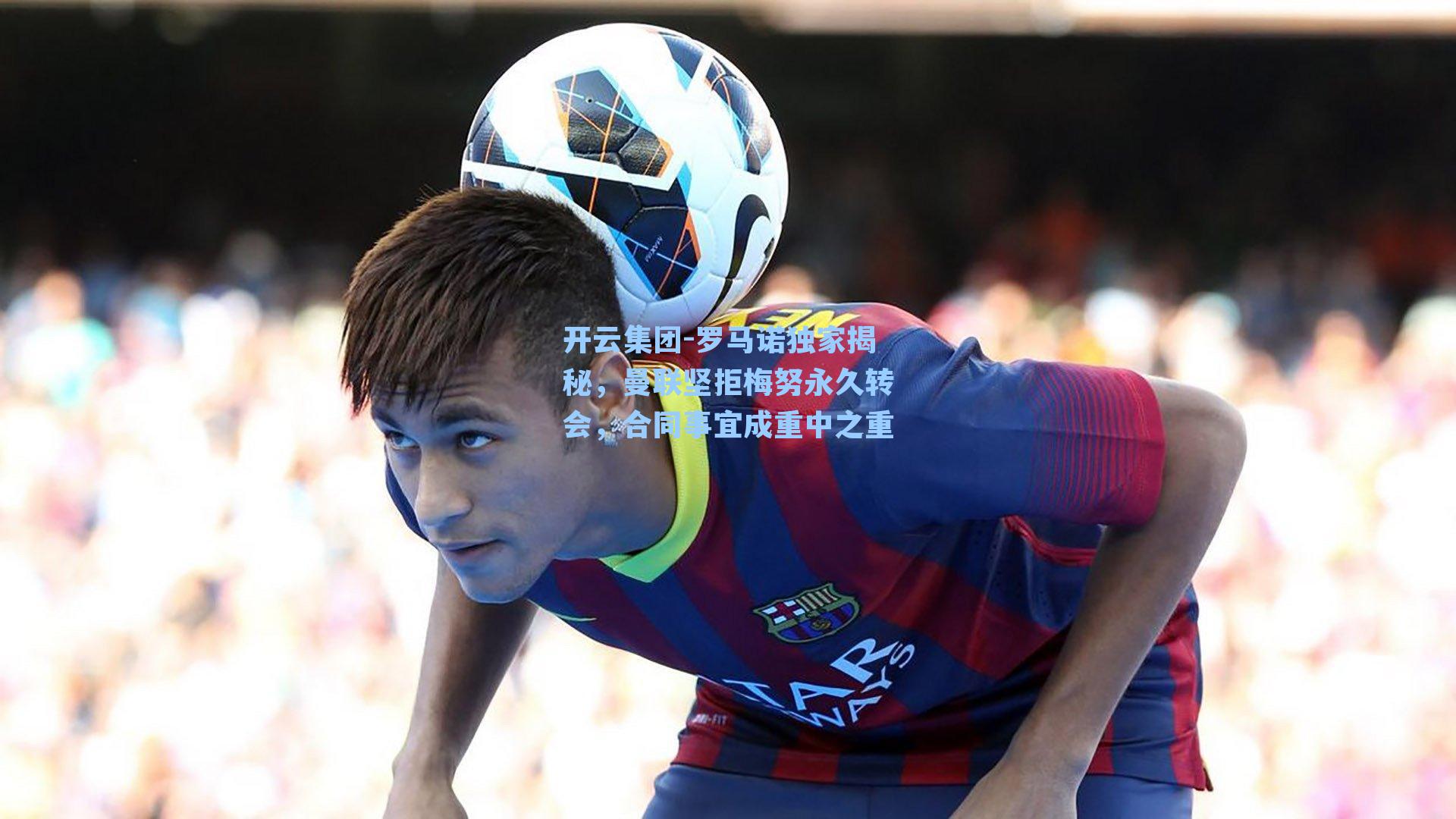 开云集团-罗马诺独家揭秘，曼联坚拒梅努永久转会，合同事宜成重中之重