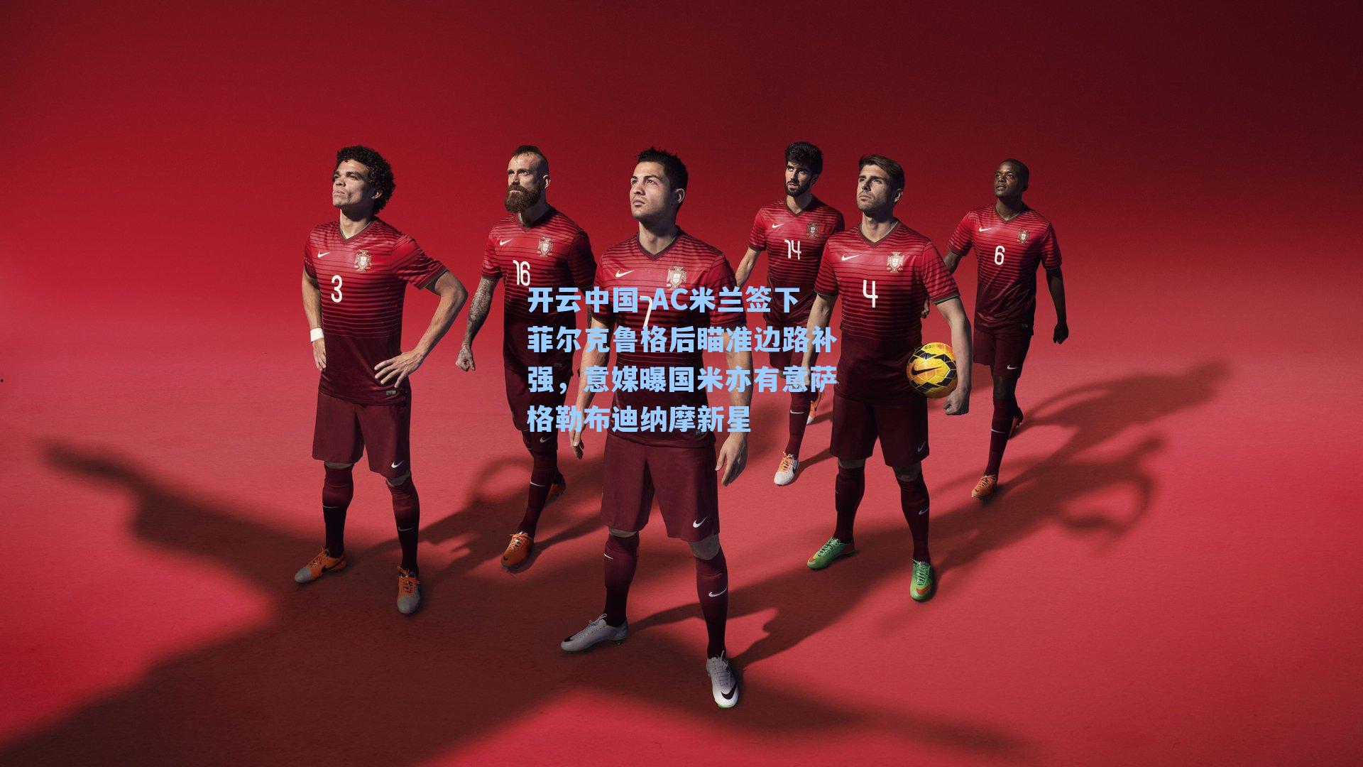 开云中国-AC米兰签下菲尔克鲁格后瞄准边路补强，意媒曝国米亦有意萨格勒布迪纳摩新星