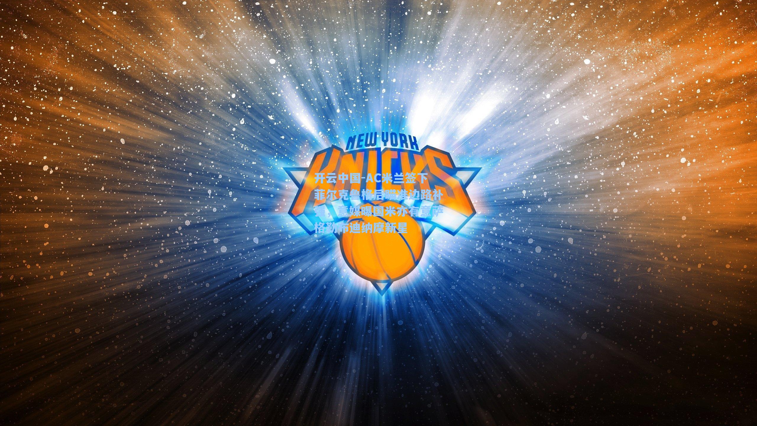 开云中国-AC米兰签下菲尔克鲁格后瞄准边路补强，意媒曝国米亦有意萨格勒布迪纳摩新星