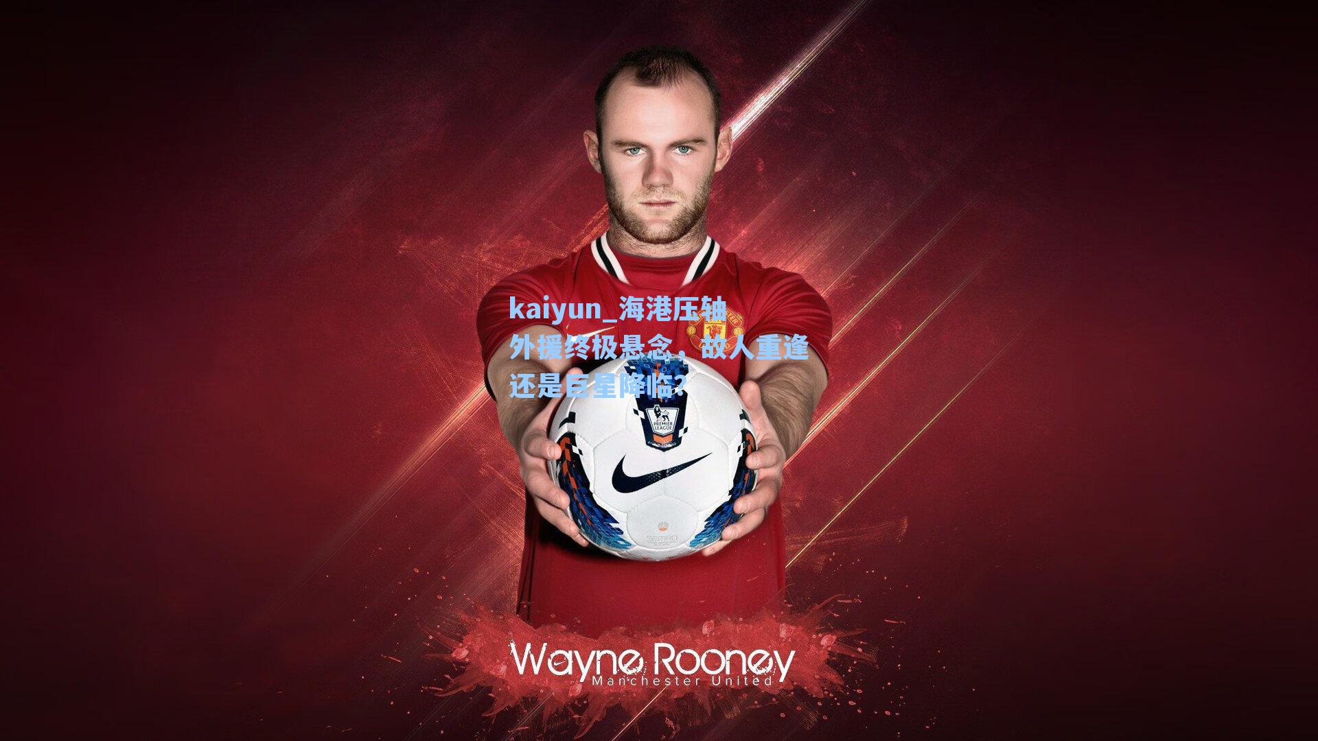 kaiyun_海港压轴外援终极悬念，故人重逢还是巨星降临？