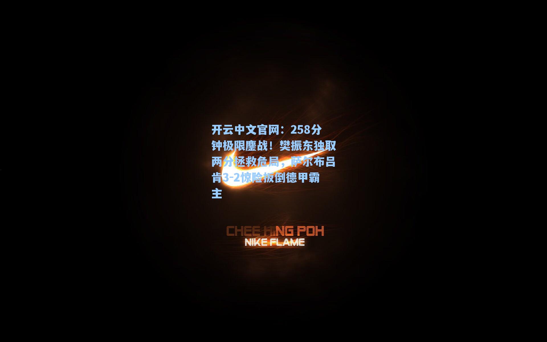 开云中文官网：258分钟极限鏖战！樊振东独取两分拯救危局，萨尔布吕肯3-2惊险扳倒德甲霸主