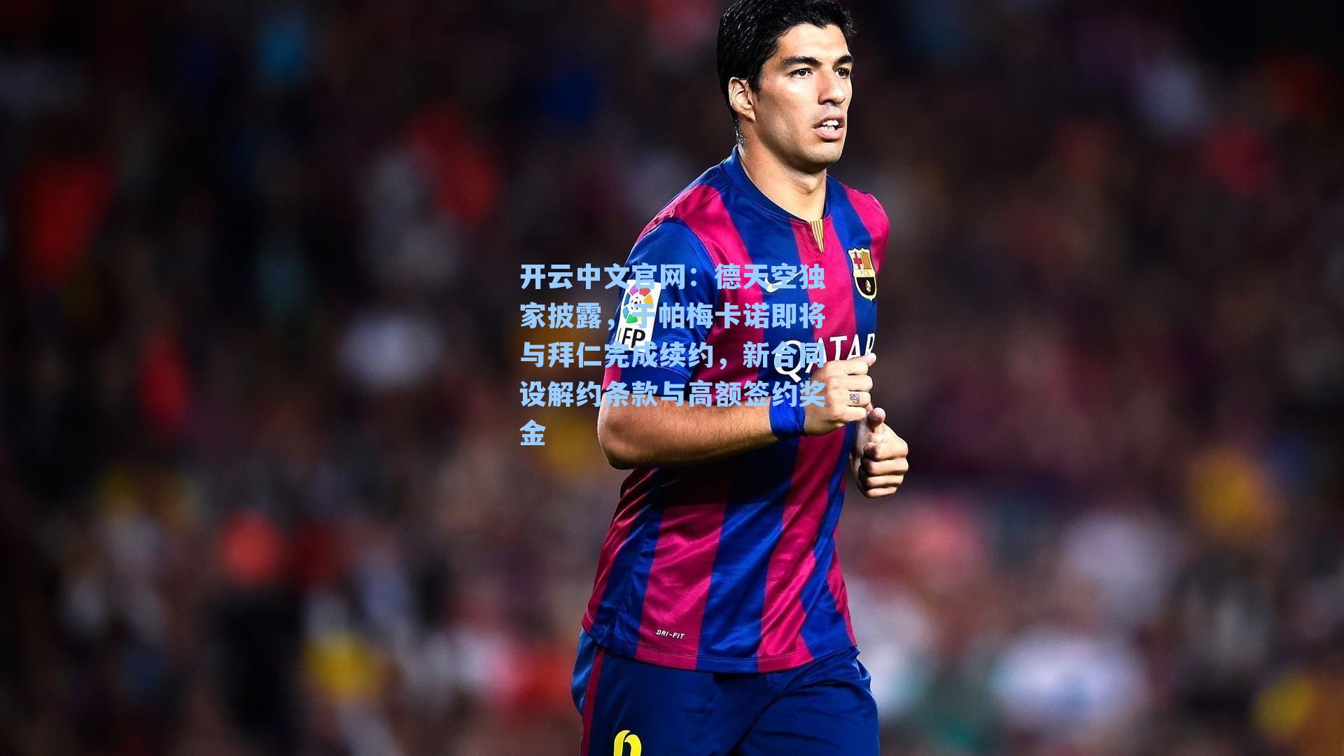 开云中文官网：德天空独家披露，于帕梅卡诺即将与拜仁完成续约，新合同设解约条款与高额签约奖金