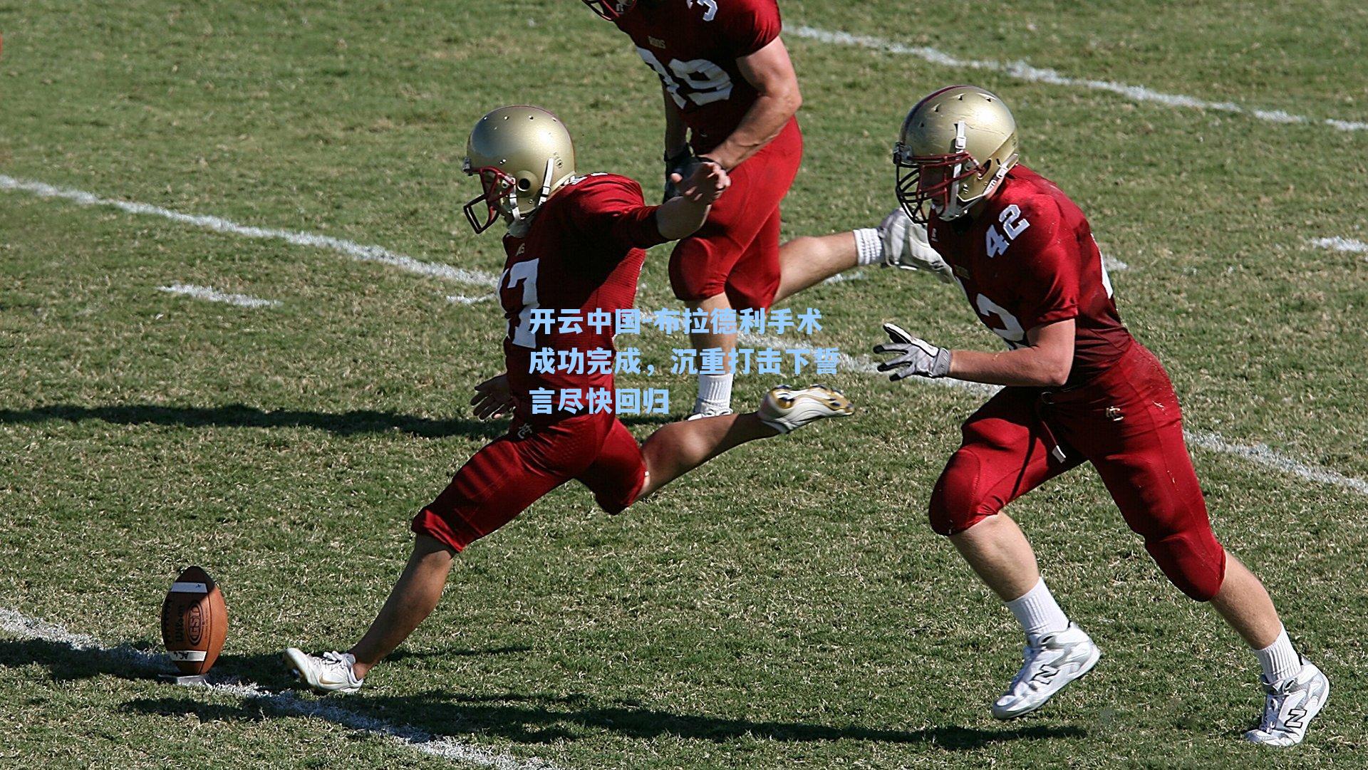 开云中国-布拉德利手术成功完成，沉重打击下誓言尽快回归