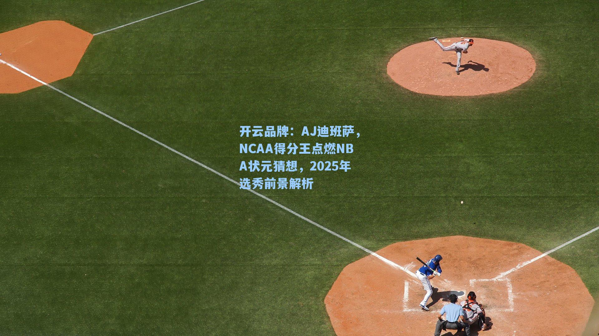 开云品牌：AJ迪班萨，NCAA得分王点燃NBA状元猜想，2025年选秀前景解析