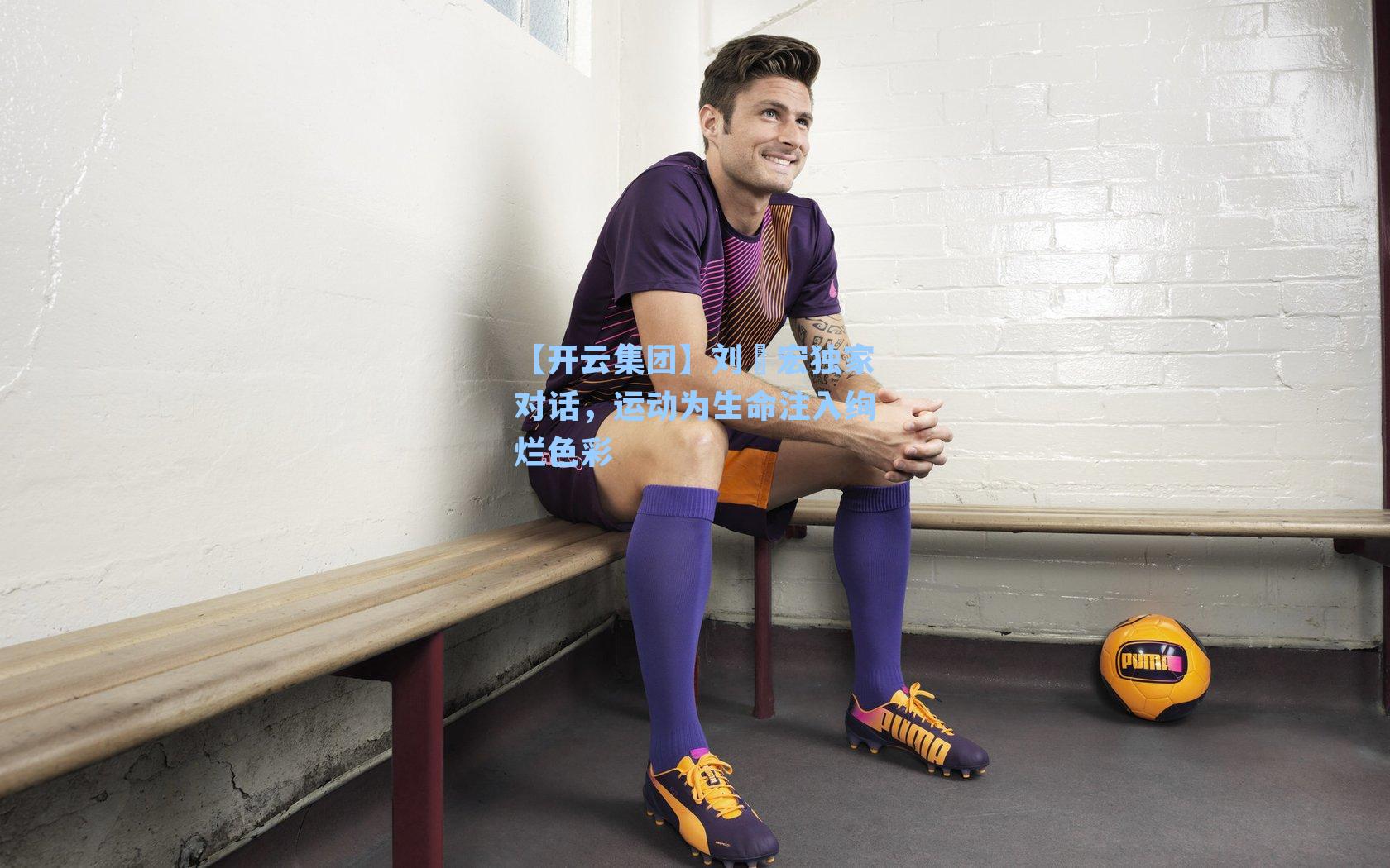 【开云集团】刘畊宏独家对话，运动为生命注入绚烂色彩