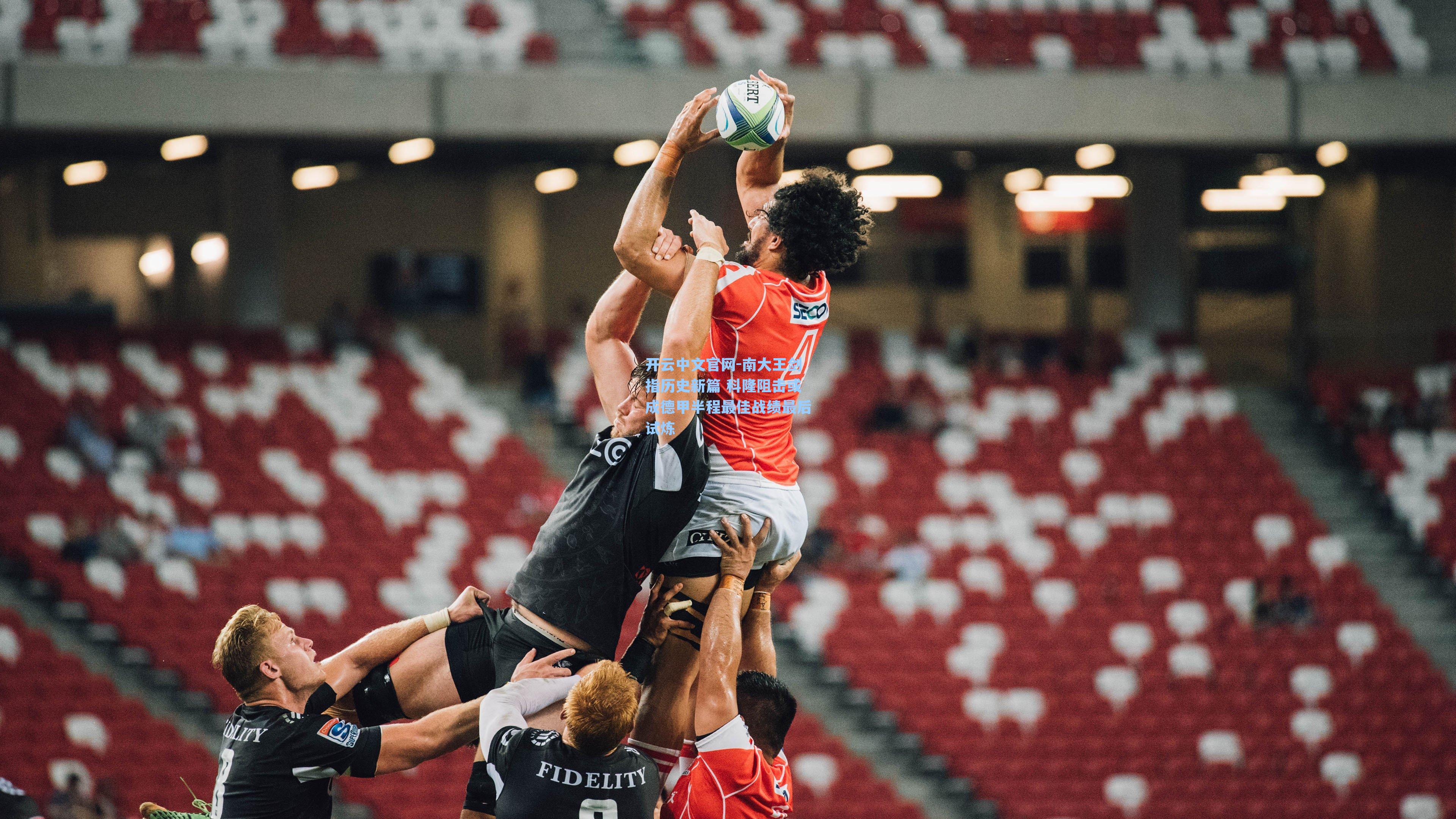 开云中文官网-南大王剑指历史新篇 科隆阻击或成德甲半程最佳战绩最后试炼