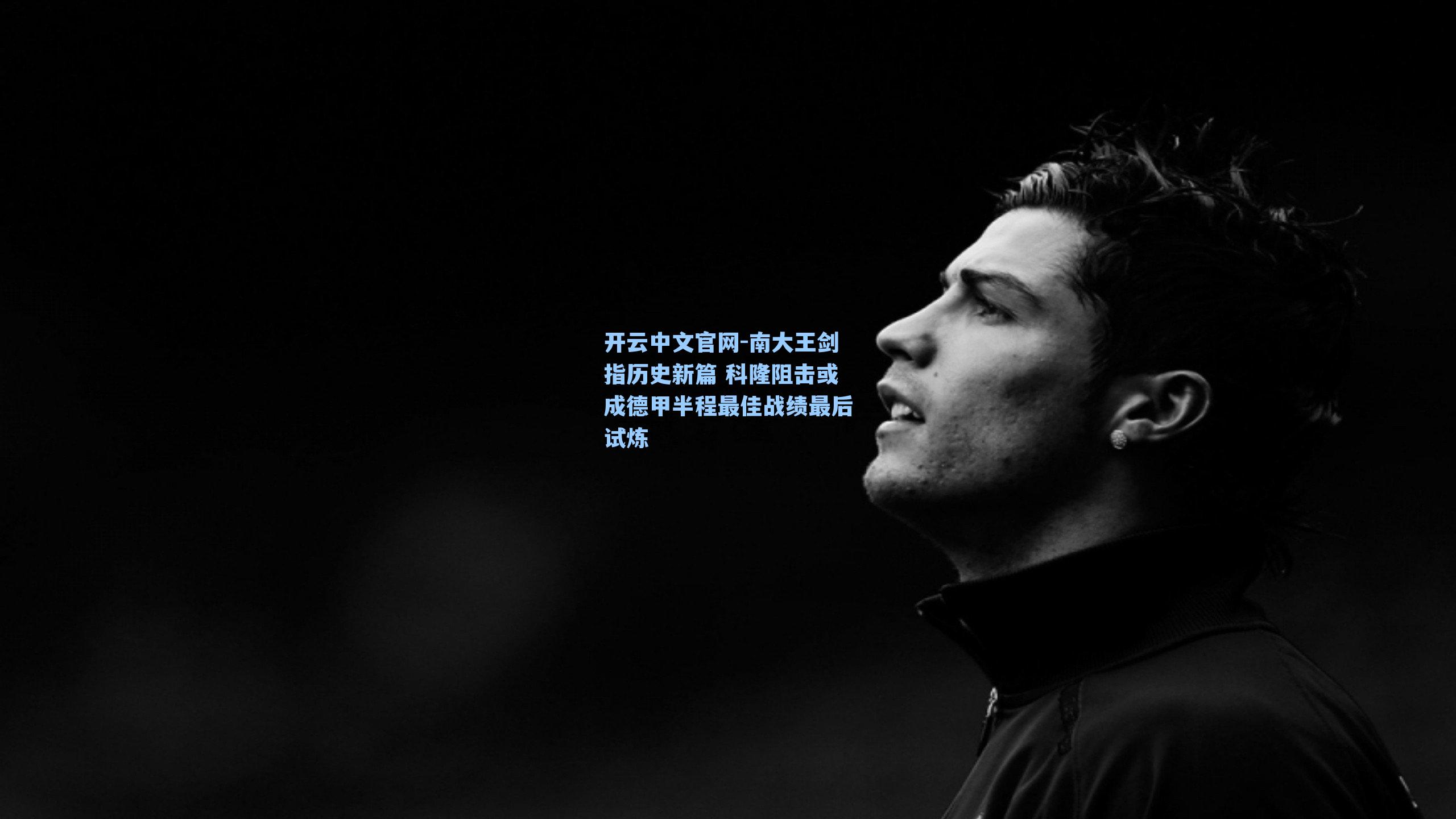 开云中文官网-南大王剑指历史新篇 科隆阻击或成德甲半程最佳战绩最后试炼