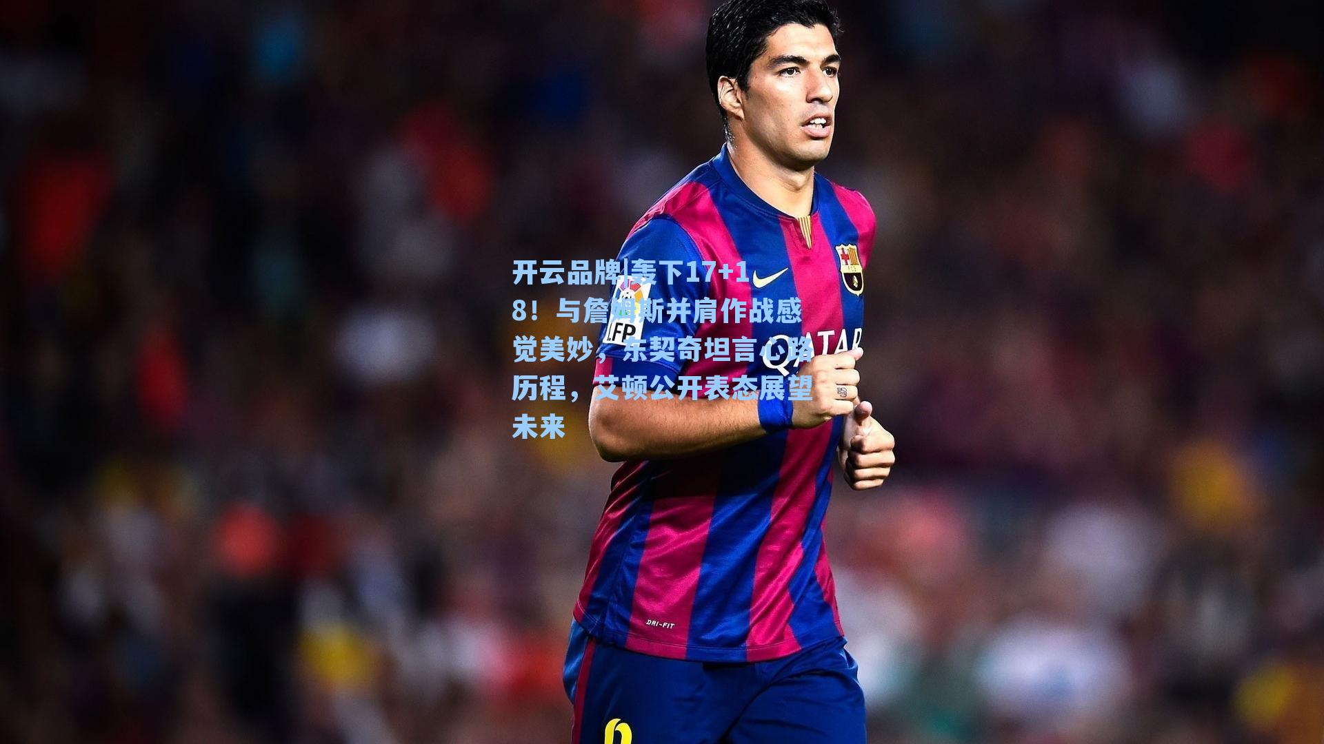 开云品牌|轰下17+18！与詹姆斯并肩作战感觉美妙，东契奇坦言心路历程，艾顿公开表态展望未来