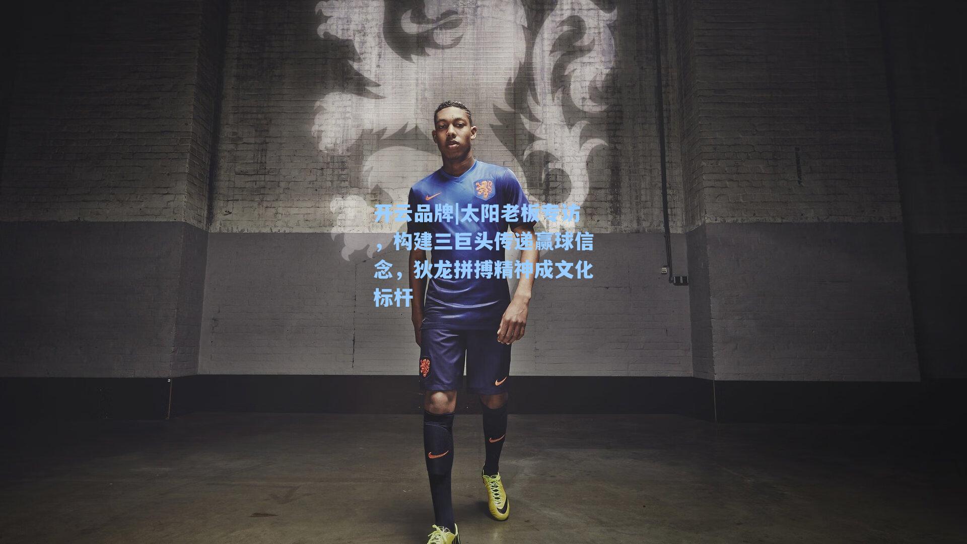 开云品牌|太阳老板专访，构建三巨头传递赢球信念，狄龙拼搏精神成文化标杆