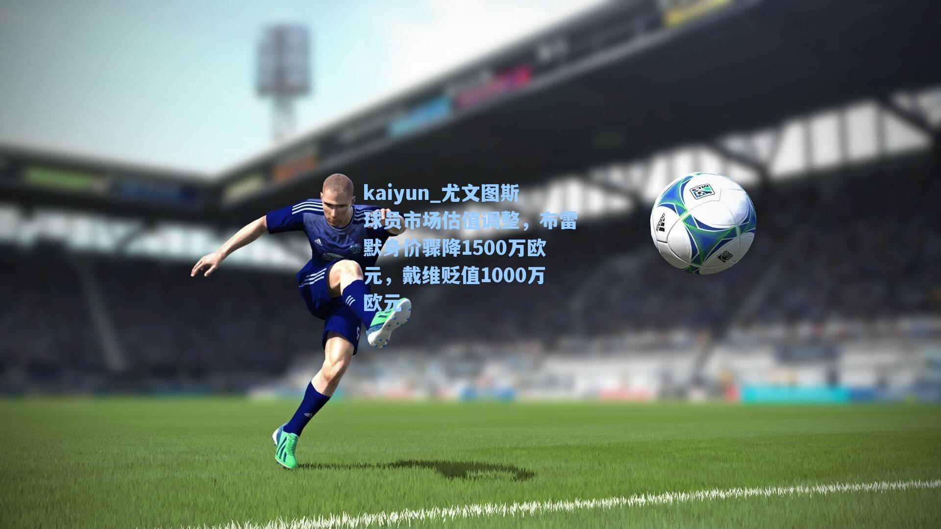 kaiyun_尤文图斯球员市场估值调整，布雷默身价骤降1500万欧元，戴维贬值1000万欧元