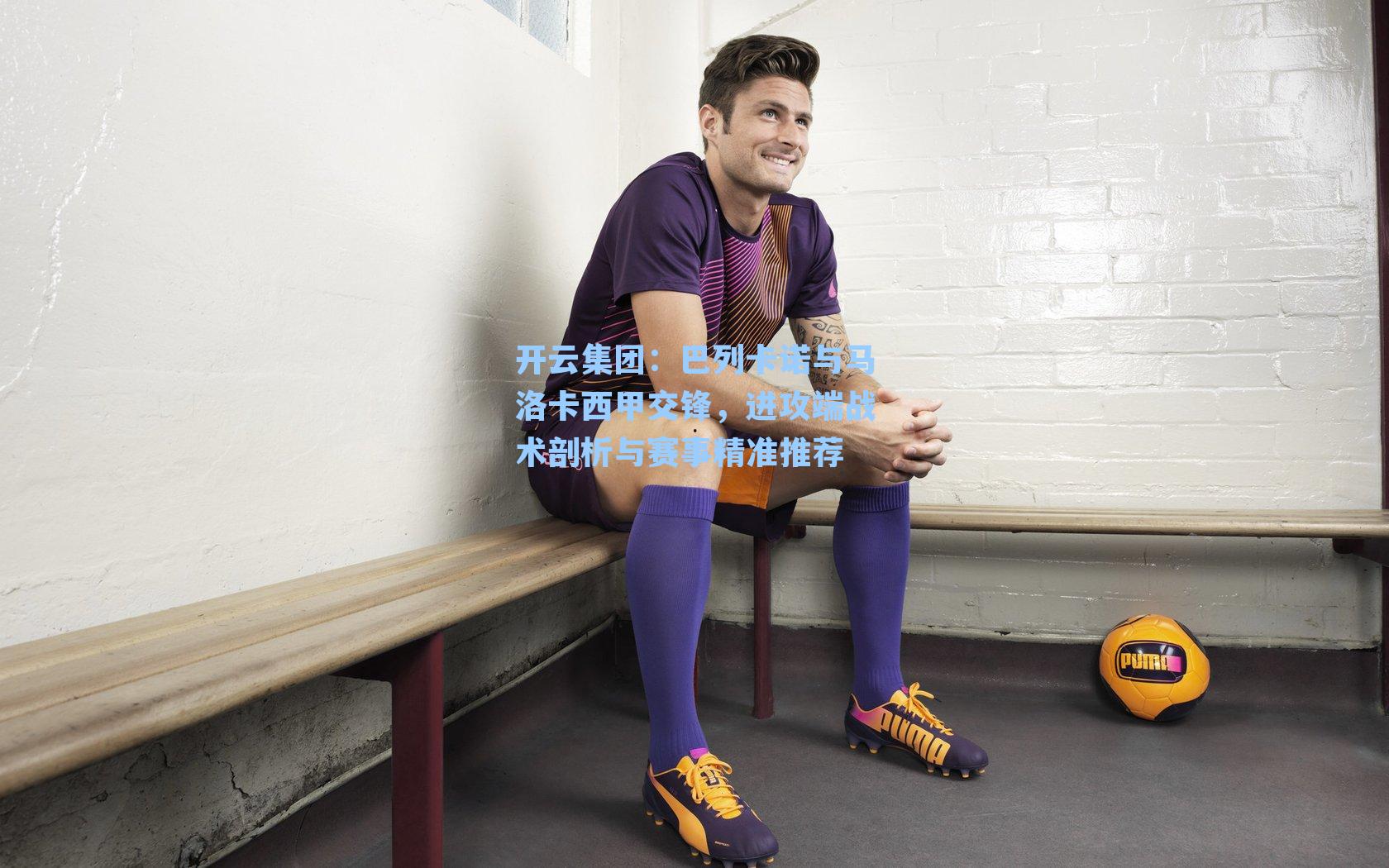 开云集团：巴列卡诺与马洛卡西甲交锋，进攻端战术剖析与赛事精准推荐