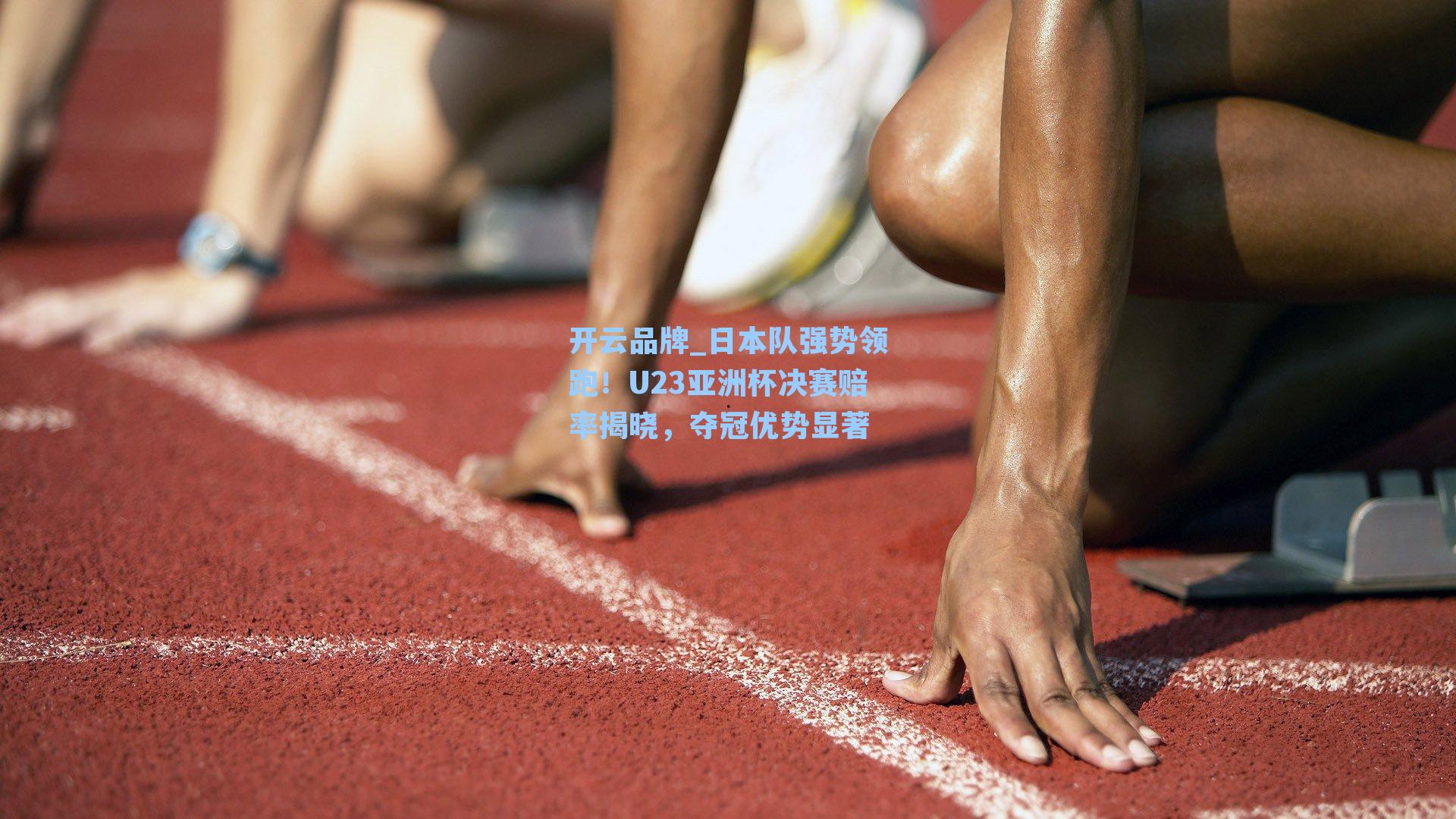 开云品牌_日本队强势领跑！U23亚洲杯决赛赔率揭晓，夺冠优势显著
