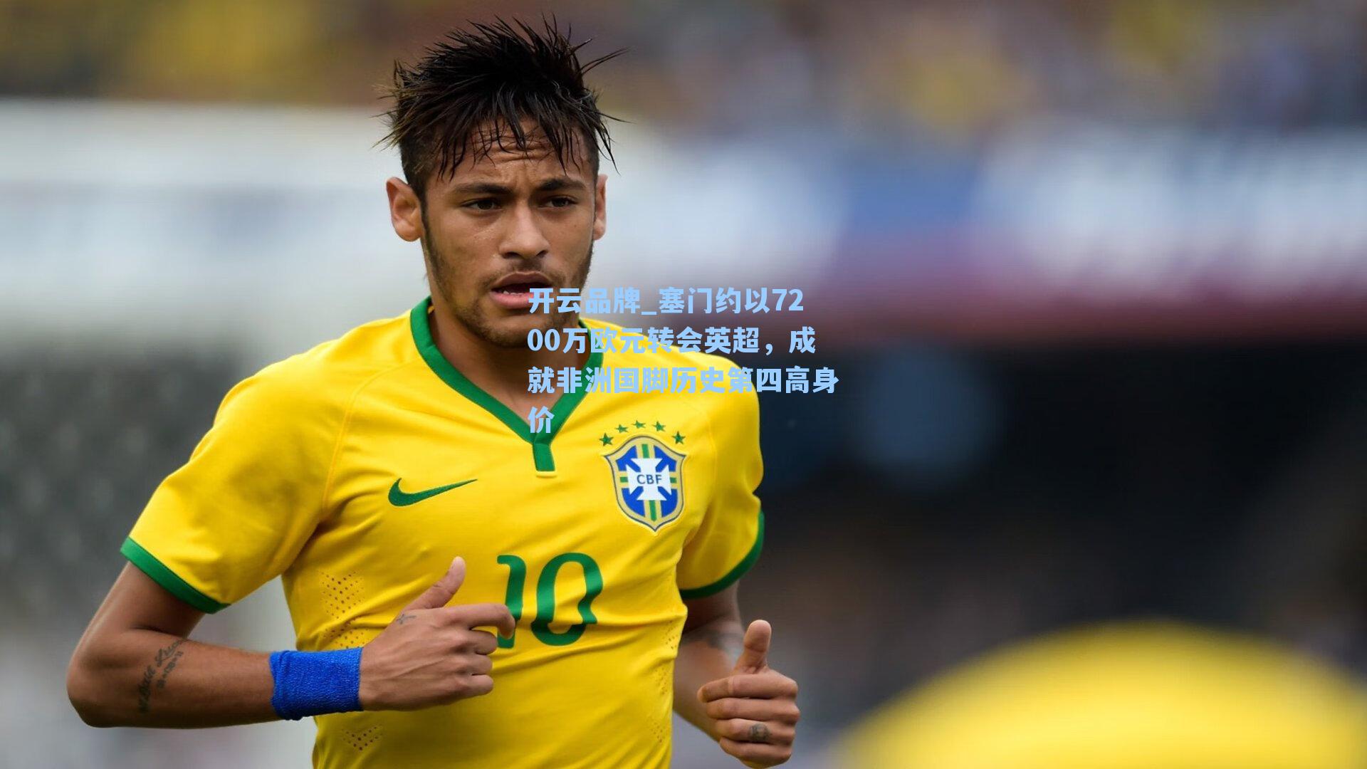 开云品牌_塞门约以7200万欧元转会英超，成就非洲国脚历史第四高身价