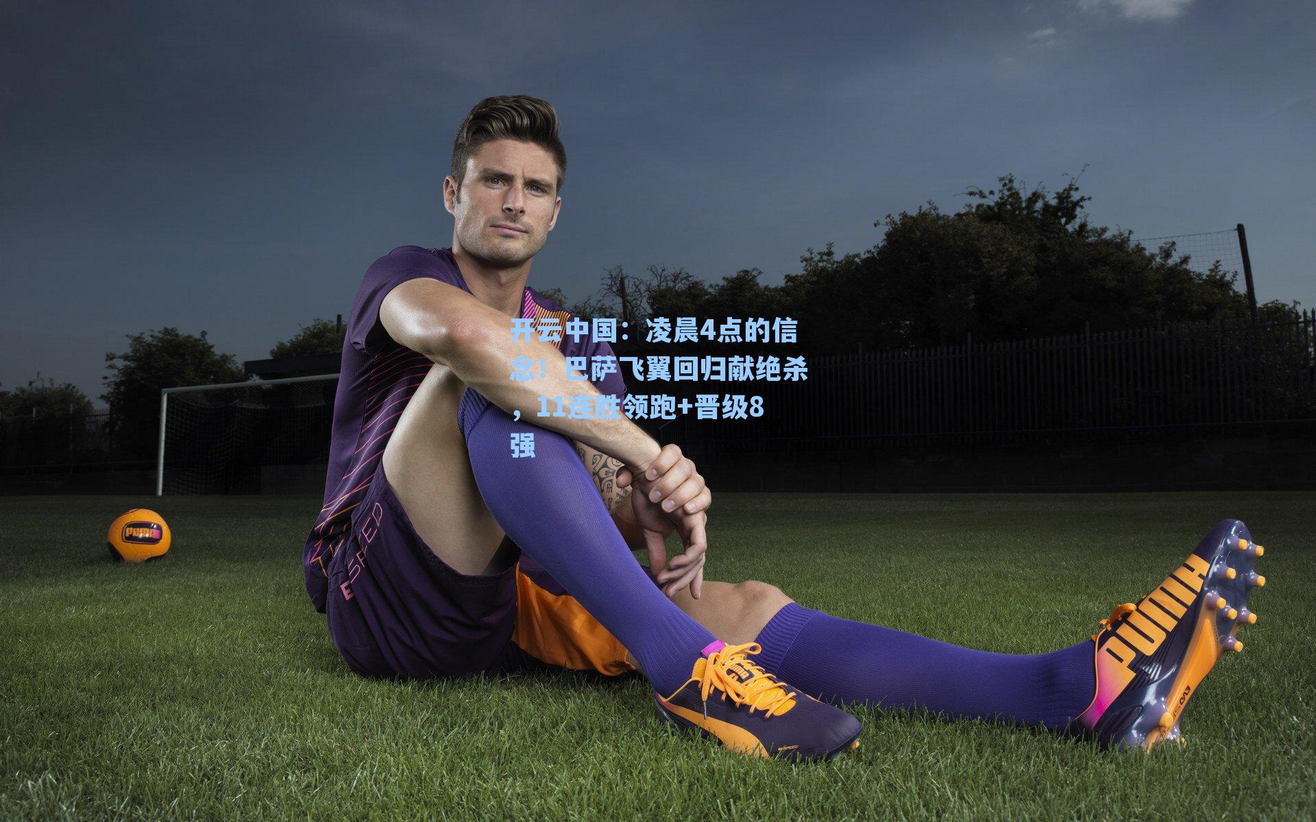 开云中国：凌晨4点的信念！巴萨飞翼回归献绝杀，11连胜领跑+晋级8强