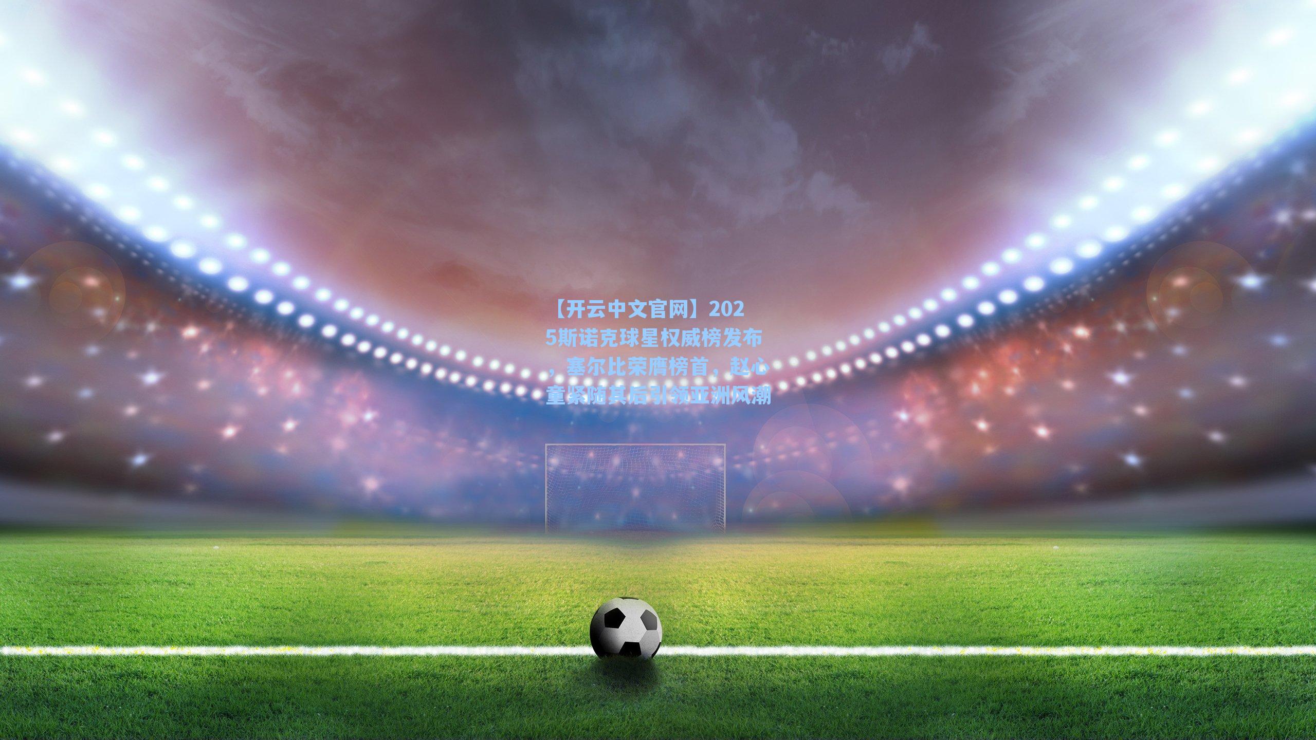 【开云中文官网】2025斯诺克球星权威榜发布，塞尔比荣膺榜首，赵心童紧随其后引领亚洲风潮