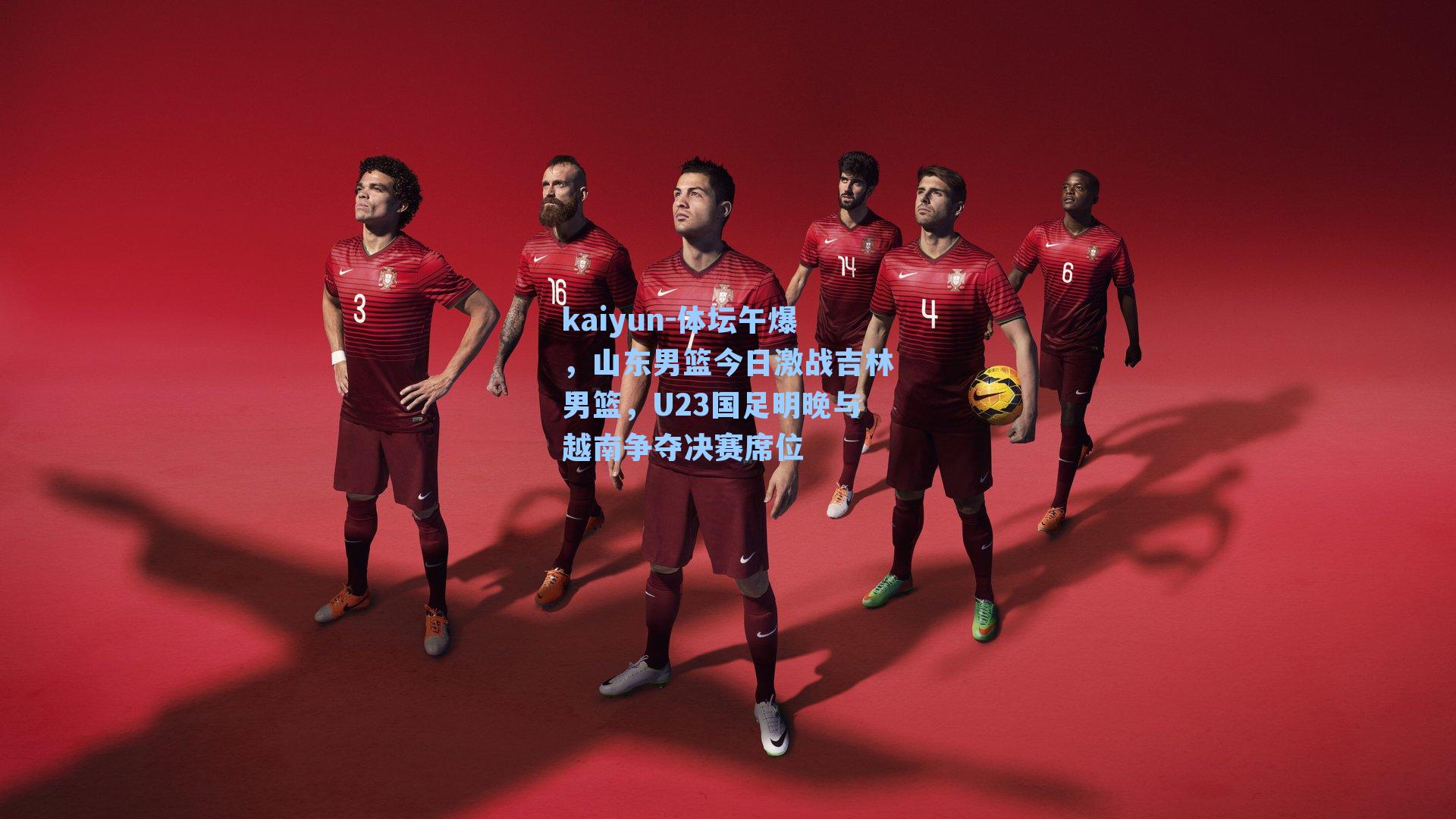 kaiyun-体坛午爆，山东男篮今日激战吉林男篮，U23国足明晚与越南争夺决赛席位