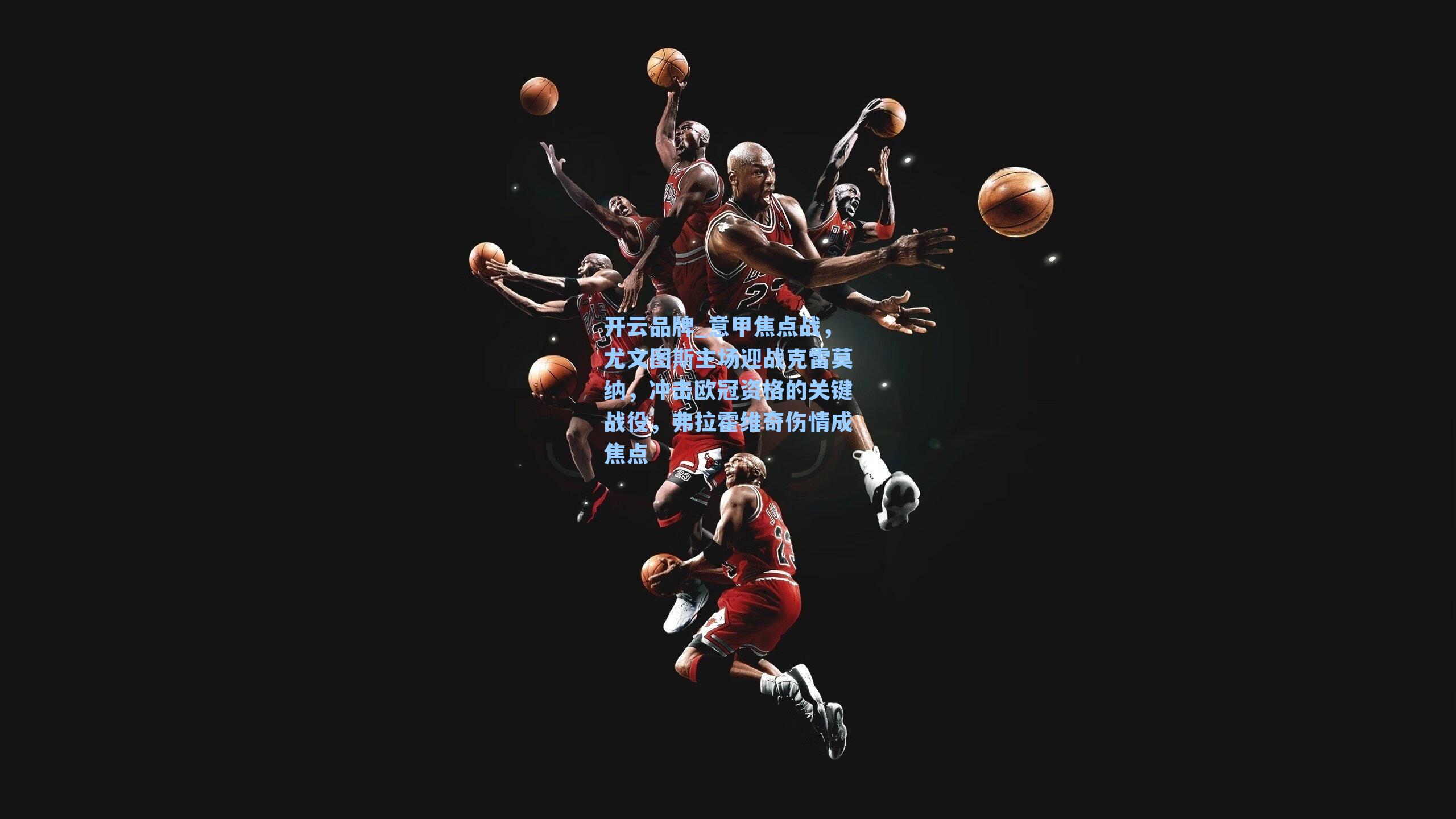 意甲焦点战，尤文图斯主场迎战克雷莫纳，冲击欧冠资格的关键战役，弗拉霍维奇伤情成焦点