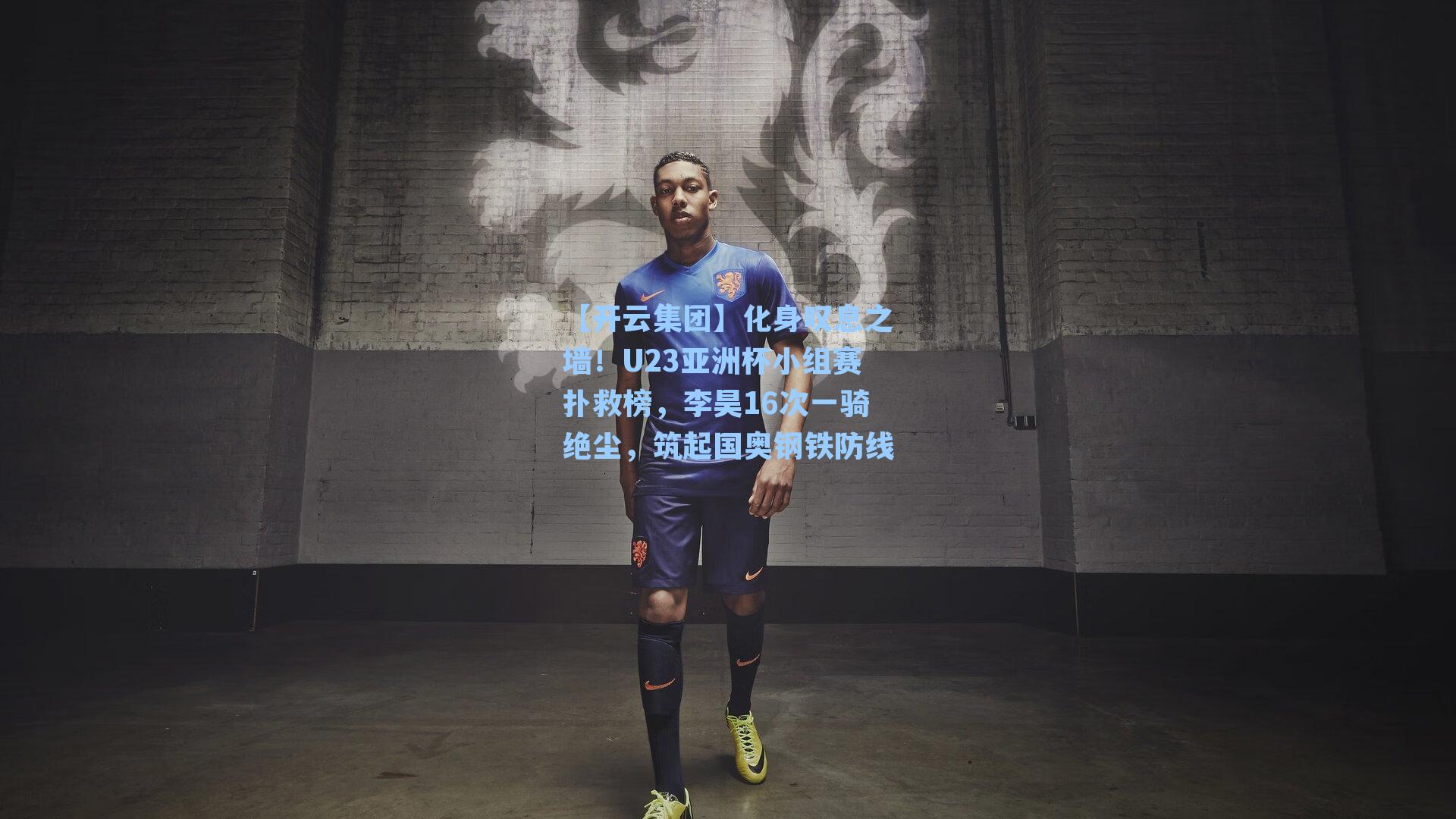 【开云集团】化身叹息之墙！U23亚洲杯小组赛扑救榜，李昊16次一骑绝尘，筑起国奥钢铁防线