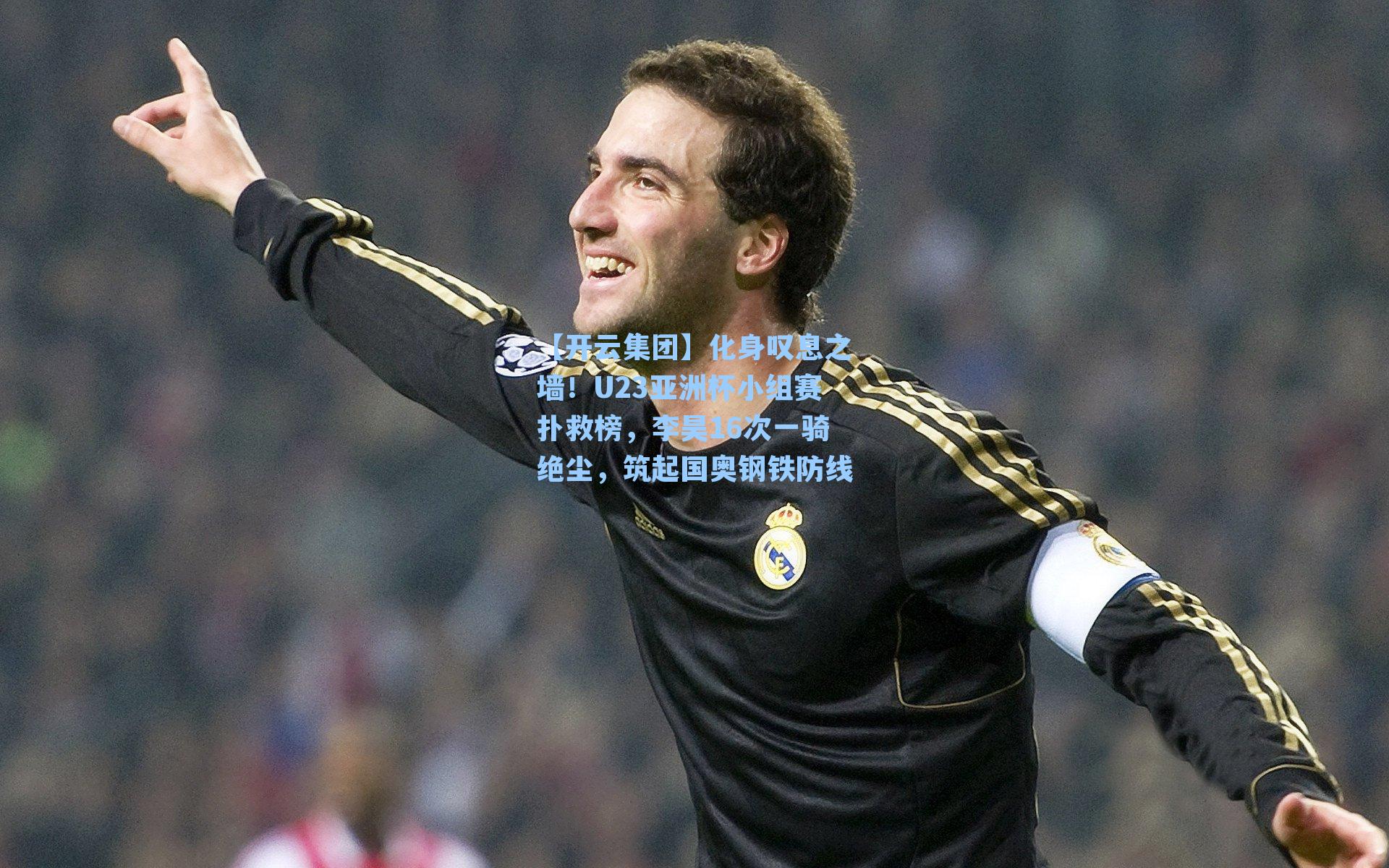 【开云集团】化身叹息之墙！U23亚洲杯小组赛扑救榜，李昊16次一骑绝尘，筑起国奥钢铁防线