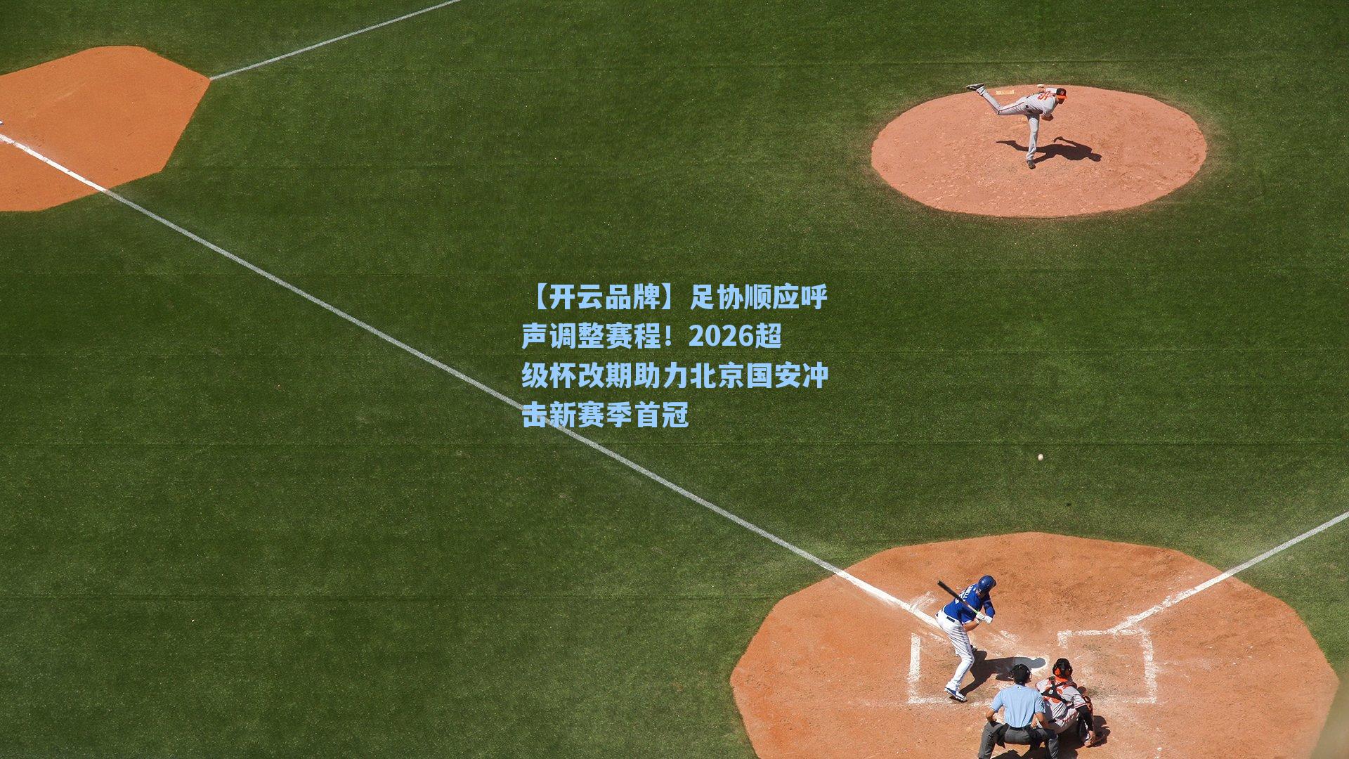 足协顺应呼声调整赛程！2026超级杯改期助力北京国安冲击新赛季首冠