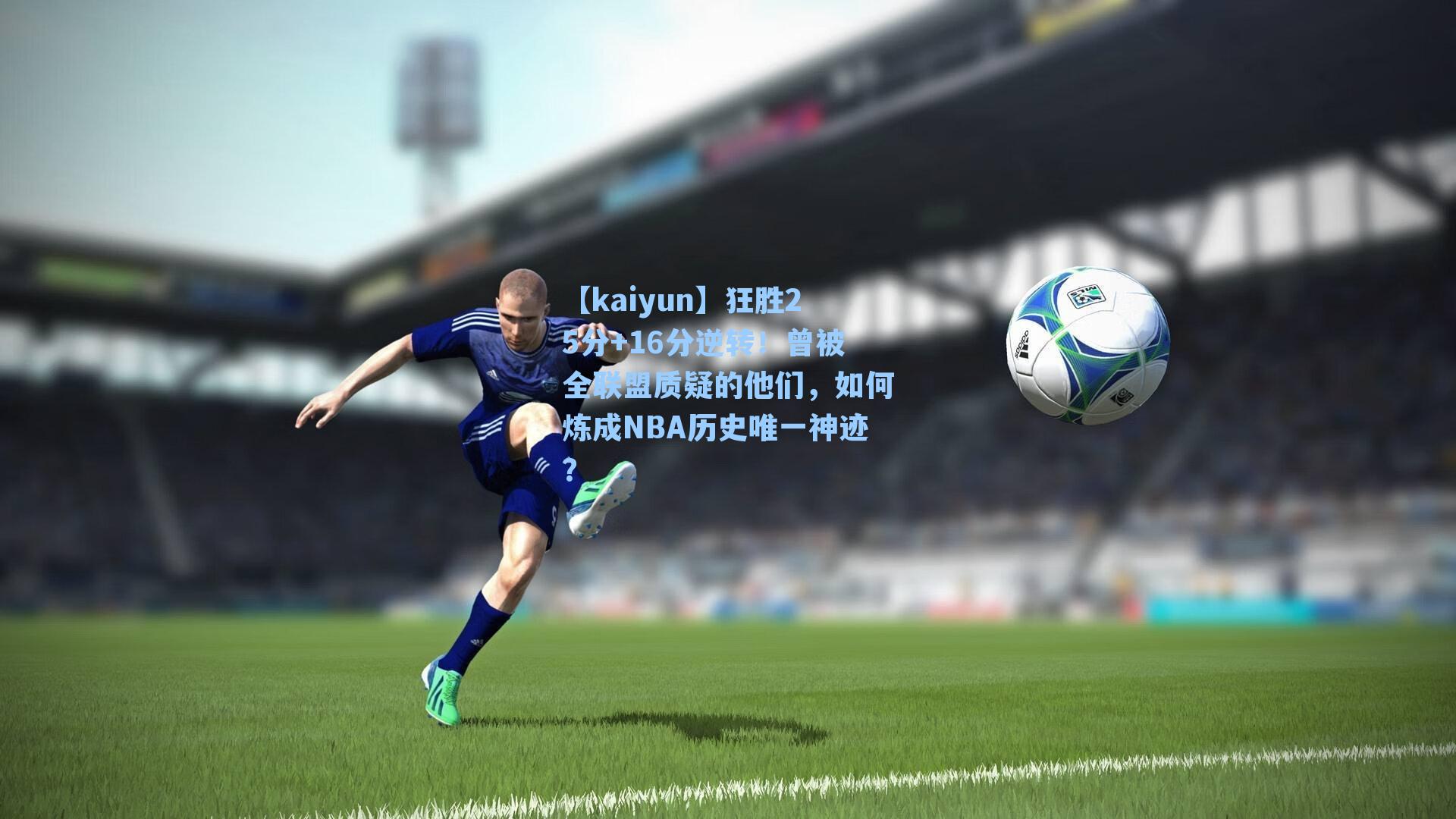 【kaiyun】狂胜25分+16分逆转！曾被全联盟质疑的他们，如何炼成NBA历史唯一神迹？