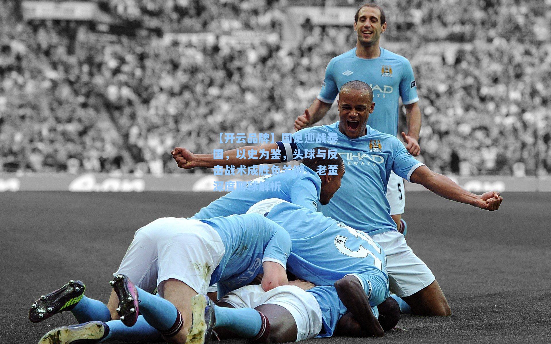 国足迎战泰国，以史为鉴，头球与反击战术成胜负关键，老董深度聊球解析