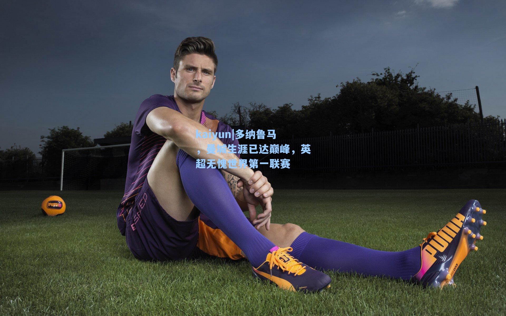 多纳鲁马，曼城生涯已达巅峰，英超无愧世界第一联赛