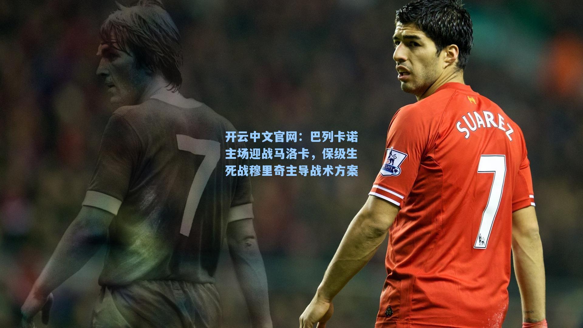 开云中文官网：巴列卡诺主场迎战马洛卡，保级生死战穆里奇主导战术方案