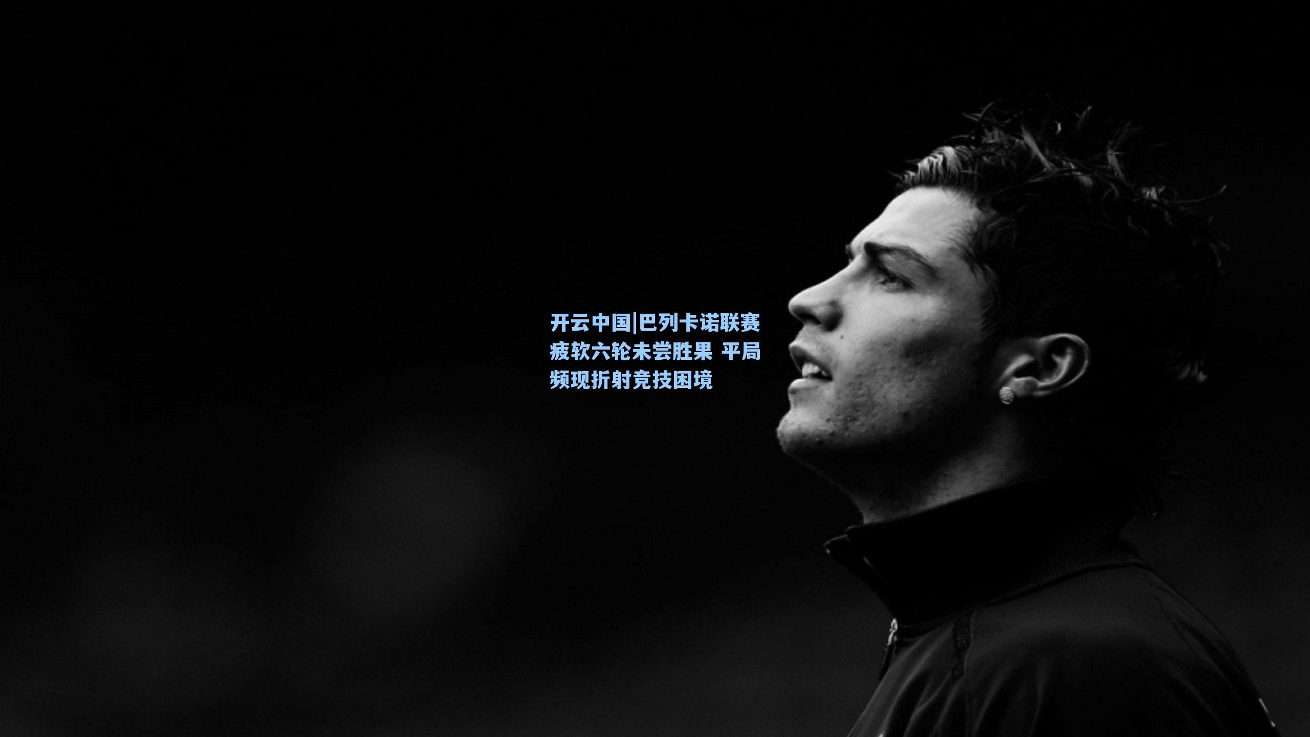 巴列卡诺联赛疲软六轮未尝胜果 平局频现折射竞技困境