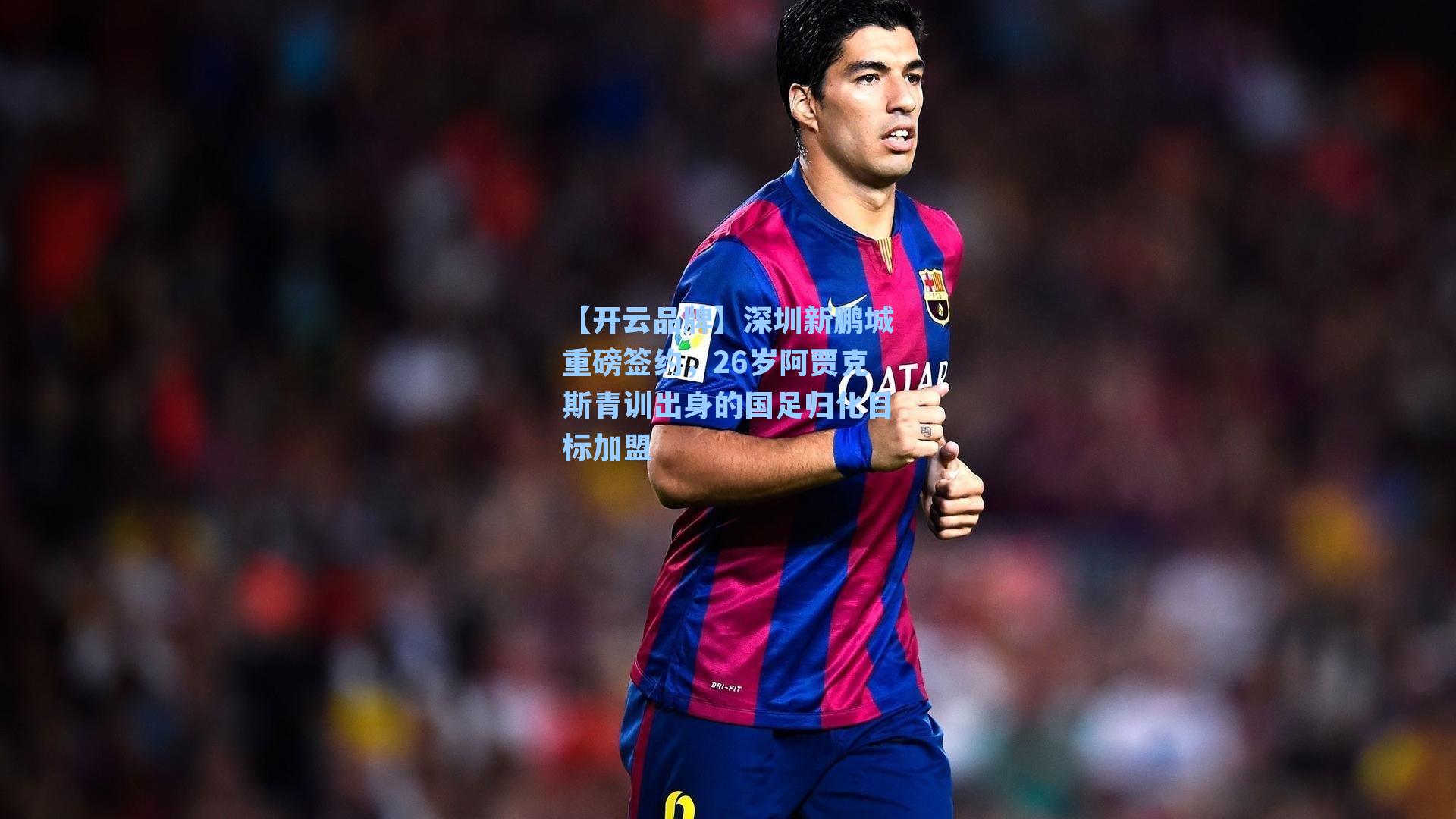 【开云品牌】深圳新鹏城重磅签约，26岁阿贾克斯青训出身的国足归化目标加盟